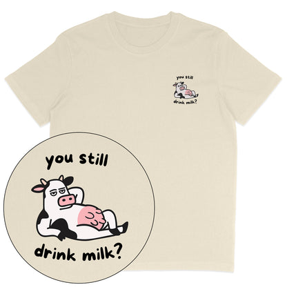 You Still Drink Milk? T-Shirt