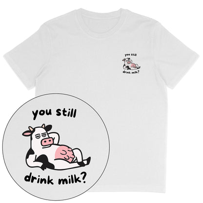 You Still Drink Milk? T-Shirt