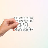 If It's Wrong To Eat A Dog, It's Wrong To Eat A Pig Vegan Sticker - Vegan America